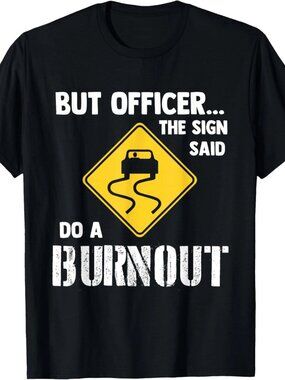 But Officer The Sign Said Do a Burnout - Funny Car T-Shirt  251
